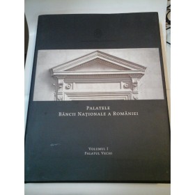 PALATELE BANCII NATIONALE A ROMANIEI - volumul 1 - PALATUL VECHI